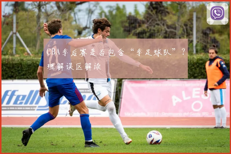 CBA季后赛是否包含“季足球队”？理解误区解读