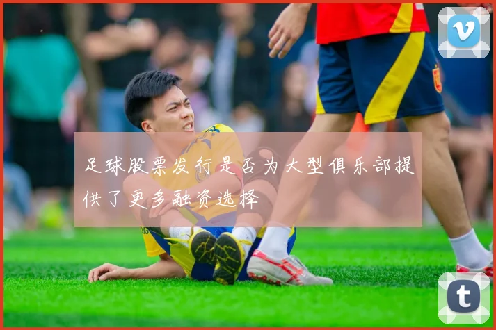 足球股票发行是否为大型俱乐部提供了更多融资选择