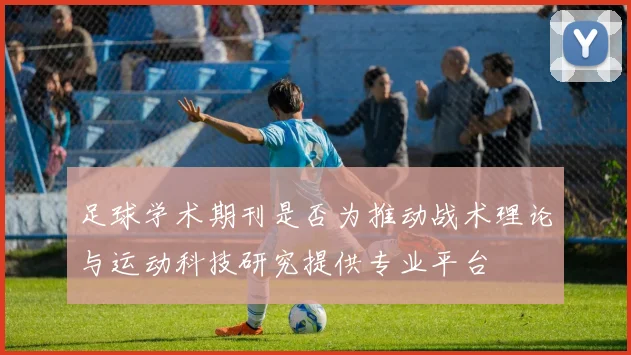 足球学术期刊是否为推动战术理论与运动科技研究提供专业平台